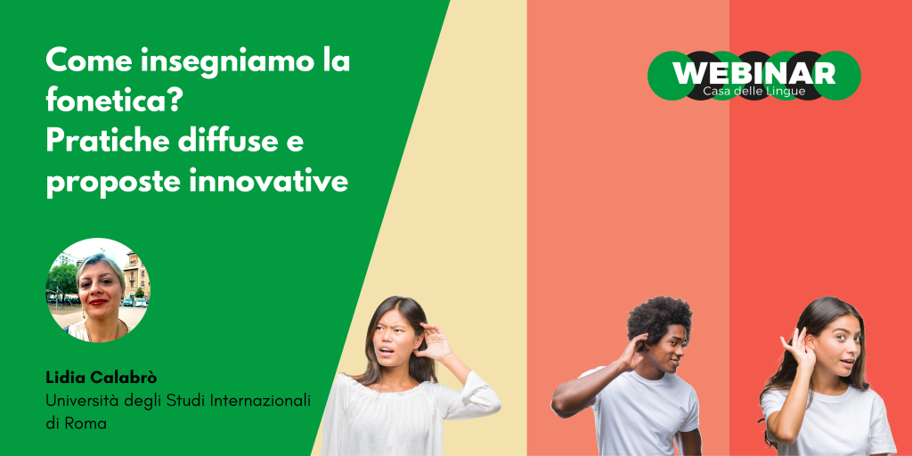 Banner webinar in italiano: "Come insegniamo la fonetica? Pratiche diffuse e proposte innovative". Foto di Lidia Calabrò, tre persone in ascolto, e logo verde “WEBINAR”. Evento a cura della Casa delle Lingue.